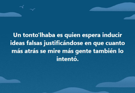 Un tontolaba es quien espera inducir ideas falsas justificándose en que cuanto más atrás en el tiempo nos vamos más gente las defendía.